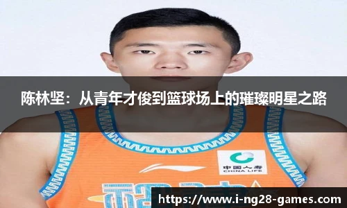 陈林坚：从青年才俊到篮球场上的璀璨明星之路