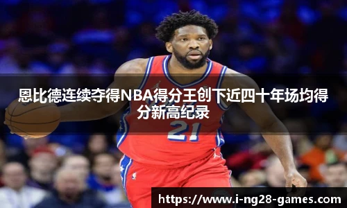 恩比德连续夺得NBA得分王创下近四十年场均得分新高纪录