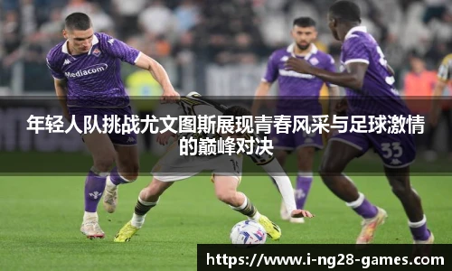 年轻人队挑战尤文图斯展现青春风采与足球激情的巅峰对决