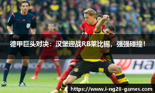 德甲巨头对决：汉堡迎战RB莱比锡，强强碰撞！