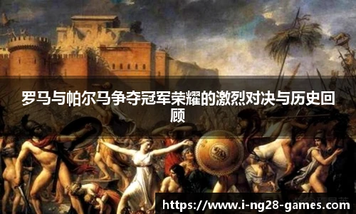 罗马与帕尔马争夺冠军荣耀的激烈对决与历史回顾