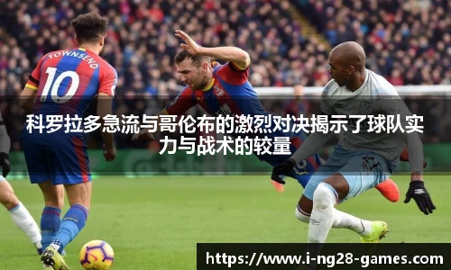 科罗拉多急流与哥伦布的激烈对决揭示了球队实力与战术的较量