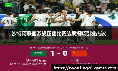 沙特阿联酋激战正酣比赛结果揭晓引发热议