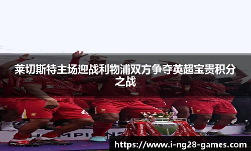 莱切斯特主场迎战利物浦双方争夺英超宝贵积分之战