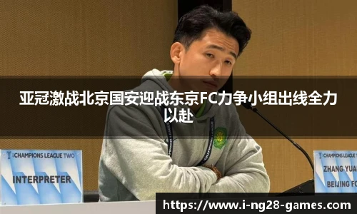 亚冠激战北京国安迎战东京FC力争小组出线全力以赴