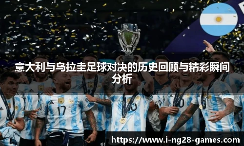意大利与乌拉圭足球对决的历史回顾与精彩瞬间分析